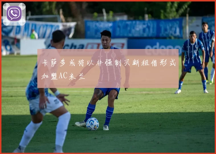 卡萨多或将以非强制买断租借形式加盟AC米兰