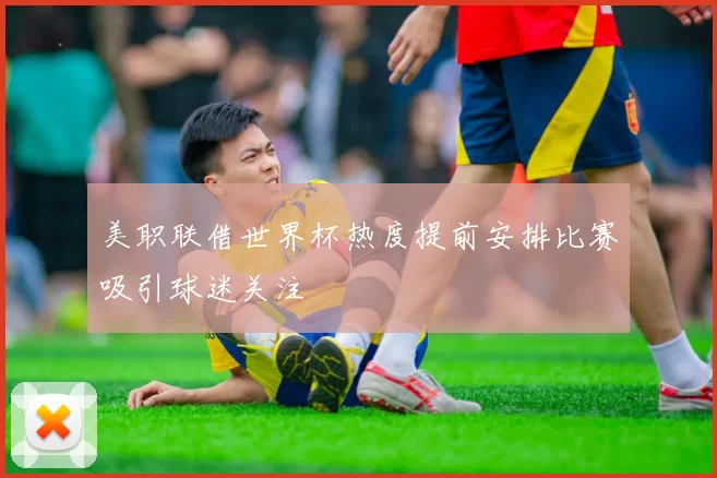 美职联借世界杯热度提前安排比赛吸引球迷关注
