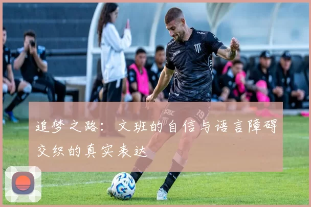 追梦之路：文班的自信与语言障碍交织的真实表达
