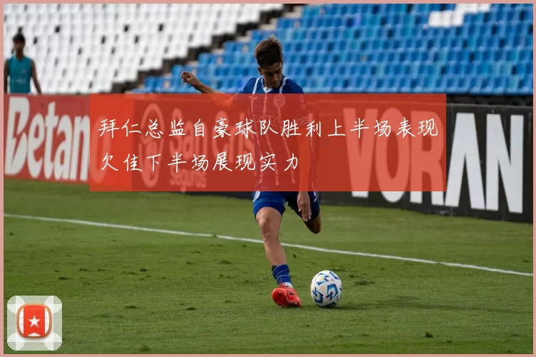 拜仁总监自豪球队胜利上半场表现欠佳下半场展现实力